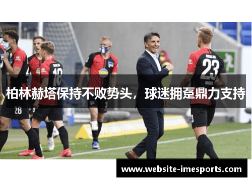 柏林赫塔保持不败势头，球迷拥趸鼎力支持