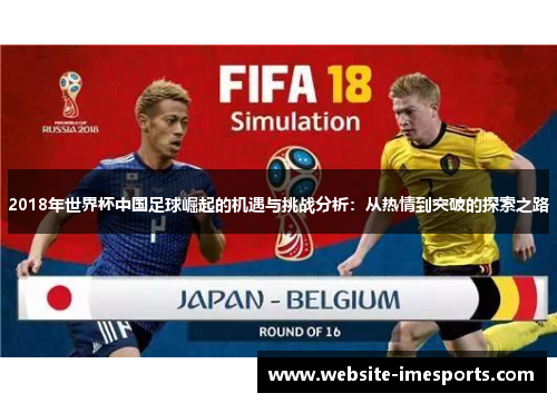 2018年世界杯中国足球崛起的机遇与挑战分析：从热情到突破的探索之路