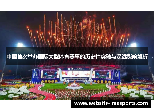 中国首次举办国际大型体育赛事的历史性突破与深远影响解析