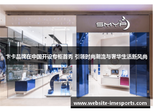 卞卡品牌在中国开设专柜首秀 引领时尚潮流与奢华生活新风尚